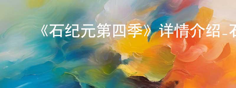 曹剑梅发布《石纪元第四季》详情介绍_石纪元第四季已完结在线观看_石纪元第四季迅雷下载_日漫